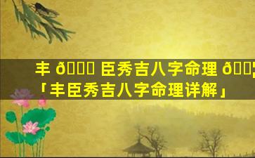 丰 🍁 臣秀吉八字命理 🐦 「丰臣秀吉八字命理详解」